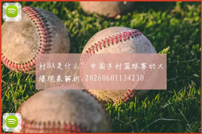 村BA是什么?中国乡村篮球赛的火爆现象解析_20260601134230