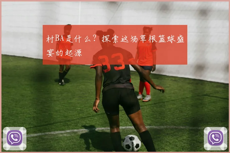 村BA是什么?探索这场草根篮球盛宴的起源