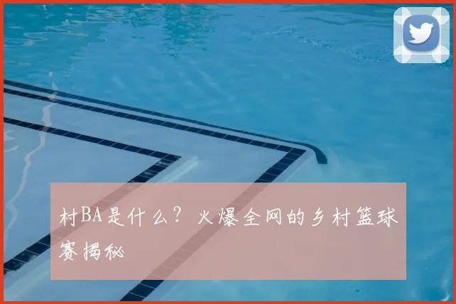 村BA是什么？火爆全网的乡村篮球赛揭秘
