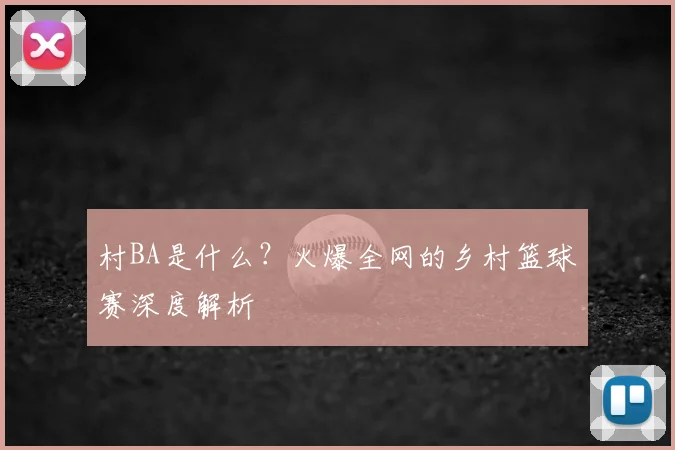 村BA是什么?火爆全网的乡村篮球赛深度解析